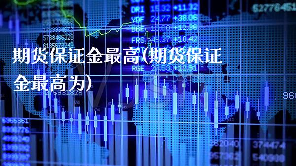 期货保证金最高(期货保证金最高为)_https://www.xmqjcw.com_股票投资_第1张