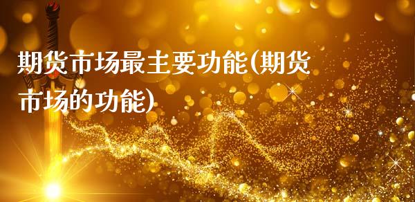 期货市场最主要功能(期货市场的功能)_https://www.xmqjcw.com_期货百科_第1张