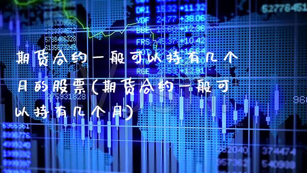 期货合约一般可以持有几个月的股票(期货合约一般可以持有几个月)_https://www.xmqjcw.com_期货百科_第1张