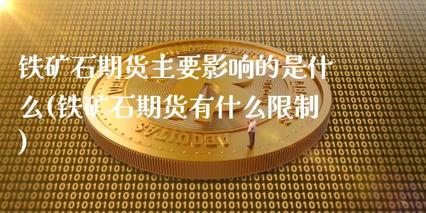 铁矿石期货主要影响的是什么(铁矿石期货有什么限制)_https://www.xmqjcw.com_期货百科_第1张