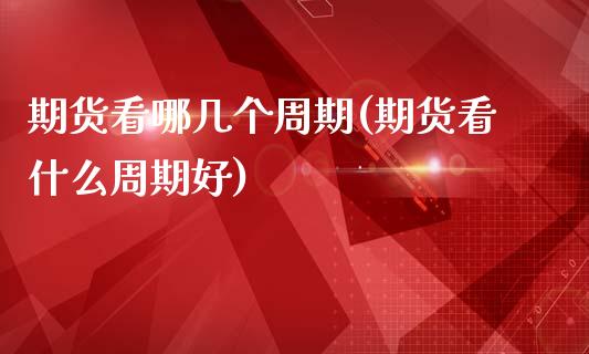 期货看哪几个周期(期货看什么周期好)_https://www.xmqjcw.com_期货百科_第1张