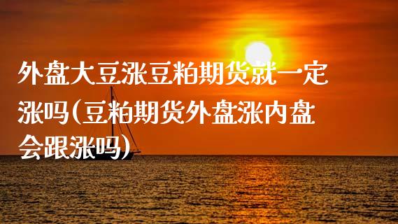 外盘大豆涨豆粕期货就一定涨吗(豆粕期货外盘涨内盘会跟涨吗)_https://www.xmqjcw.com_期货百科_第1张