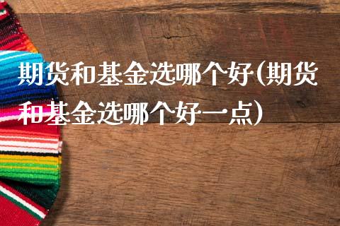 期货和基金选哪个好(期货和基金选哪个好一点)_https://www.xmqjcw.com_期货投资_第1张