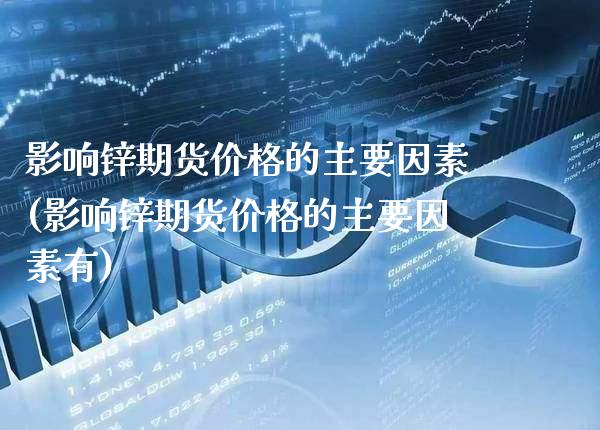 影响锌期货价格的主要因素(影响锌期货价格的主要因素有)_https://www.xmqjcw.com_期货投资_第1张