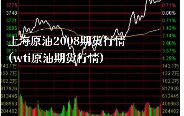 上海原油2008期货行情(wti原油期货行情)_https://www.xmqjcw.com_期货开户_第1张