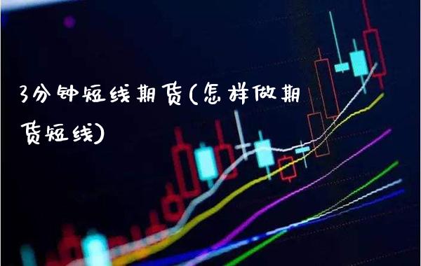 3分钟短线期货(怎样做期货短线)_https://www.xmqjcw.com_期货直播室_第1张