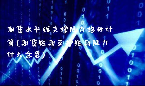 期货水平线支撑阻力指标计算(期货短期支撑短期阻力什么意思)_https://www.xmqjcw.com_期货开户_第1张
