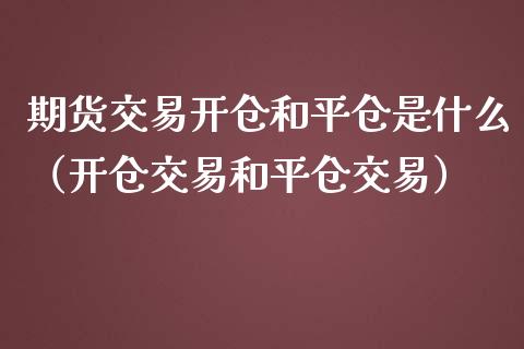 期货交易开仓和平仓是什么（开仓交易和平仓交易）_https://www.xmqjcw.com_期货开户_第1张