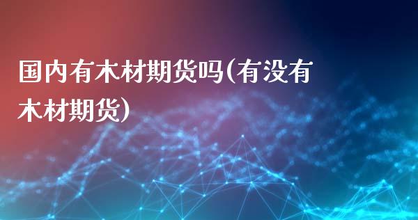 国内有木材期货吗(有没有木材期货)_https://www.xmqjcw.com_期货百科_第1张