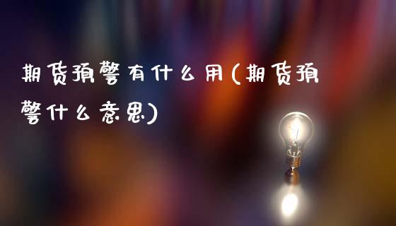 期货预警有什么用(期货预警什么意思)_https://www.xmqjcw.com_期货行情_第1张
