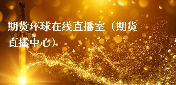 期货环球在线直播室（期货直播中心）_https://www.xmqjcw.com_期货直播室_第1张