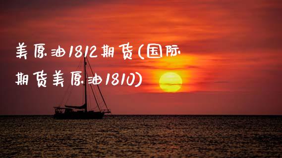 美原油1812期货(国际期货美原油1810)_https://www.xmqjcw.com_期货百科_第1张
