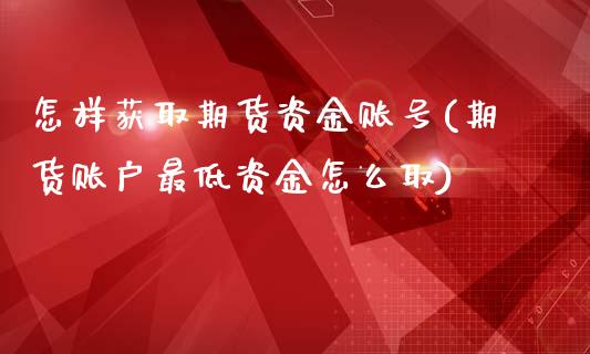 怎样获取期货资金账号(期货账户最低资金怎么取)_https://www.xmqjcw.com_股票投资_第1张