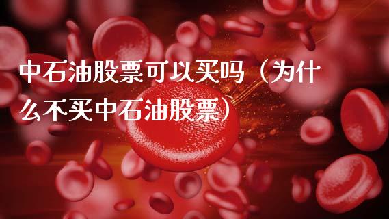中石油股票可以买吗（为什么不买中石油股票）_https://www.xmqjcw.com_期货直播室_第1张