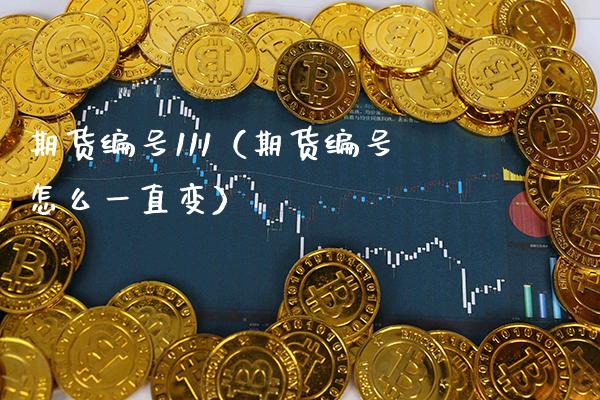 期货编号111（期货编号怎么一直变）_https://www.xmqjcw.com_期货直播室_第1张