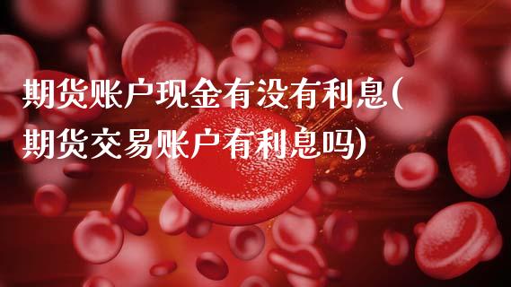 期货账户现金有没有利息(期货交易账户有利息吗)_https://www.xmqjcw.com_期货开户_第1张