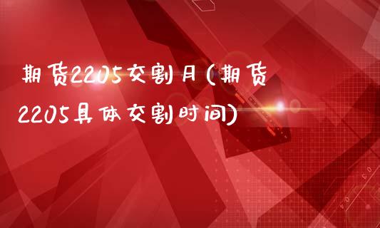 期货2205交割月(期货2205具体交割时间)_https://www.xmqjcw.com_股票投资_第1张