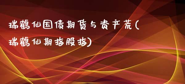 瑞鹤仙国债期货与资产荒(瑞鹤仙期指股指)_https://www.xmqjcw.com_期货行情_第1张