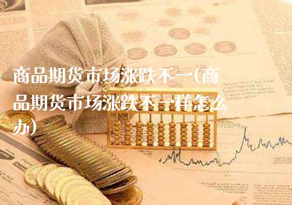 商品期货市场涨跌不一(商品期货市场涨跌不一样怎么办)_期货百科_第1张_秦聚理财 商品期货市场涨跌不一(商品期货市场涨跌不一样怎么办)_https://www.xmqjcw.com_期货百科_第1张