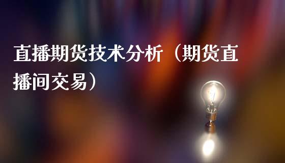 直播期货技术分析（期货直播间交易）_https://www.xmqjcw.com_期货直播室_第1张