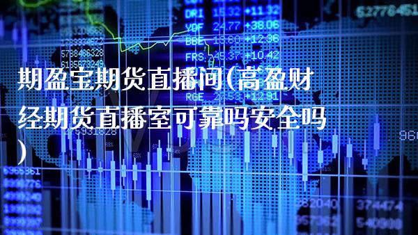 期盈宝期货直播间(高盈财经期货直播室可靠吗安全吗)_https://www.xmqjcw.com_期货百科_第1张