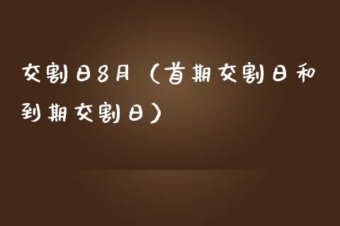 交割日8月（首期交割日和到期交割日）_https://www.xmqjcw.com_期货直播室_第1张