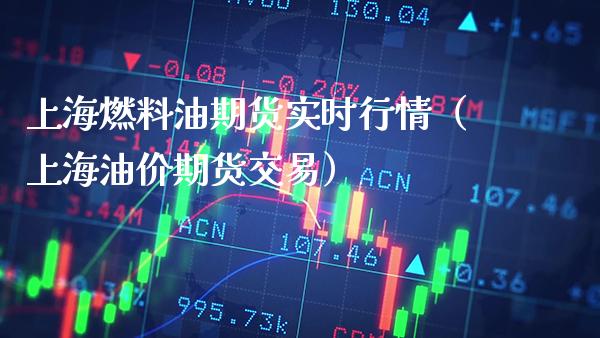 上海燃料油期货实时行情（上海油价期货交易）_https://www.xmqjcw.com_期货直播室_第1张