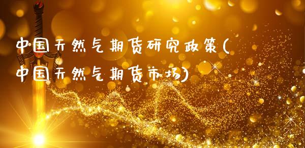 中国天然气期货研究政策(中国天然气期货市场)_https://www.xmqjcw.com_期货直播室_第1张
