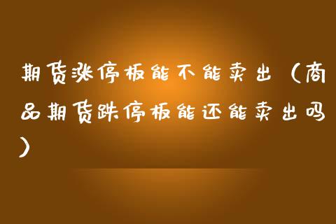 期货涨停板能不能卖出（商品期货跌停板能还能卖出吗）_https://www.xmqjcw.com_期货投资_第1张