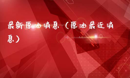 最新原油消息（原油最近消息）_https://www.xmqjcw.com_期货直播室_第1张