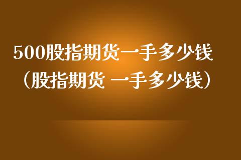 500股指期货一手多少钱（股指期货 一手多少钱）_https://www.xmqjcw.com_期货投资_第1张