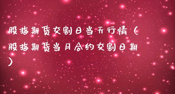 股指期货交割日当天行情（股指期货当月合约交割日期）_https://www.xmqjcw.com_期货投资_第1张