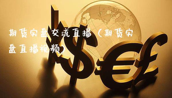 期货实盘交流直播（期货实盘直播视频）_https://www.xmqjcw.com_期货投资_第1张