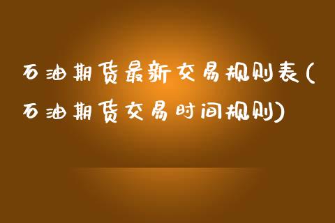 石油期货最新交易规则表(石油期货交易时间规则)_https://www.xmqjcw.com_期货百科_第1张