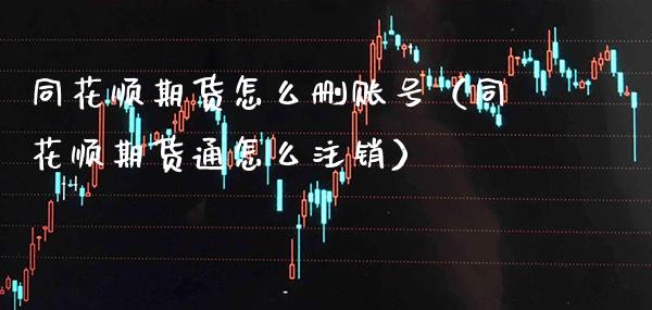 同花顺期货怎么删账号（同花顺期货通怎么注销）_https://www.xmqjcw.com_期货直播室_第1张