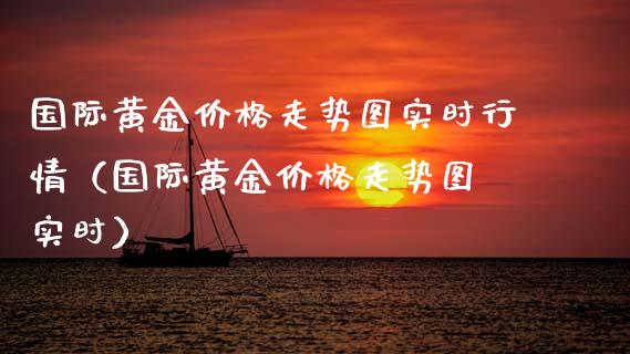 国际黄金价格走势图实时行情（国际黄金价格走势图 实时）_https://www.xmqjcw.com_期货开户_第1张