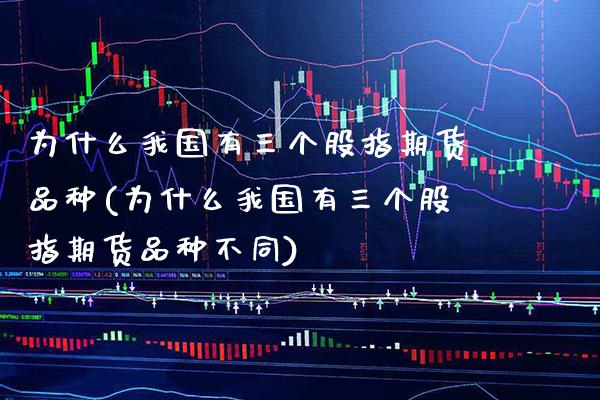 为什么我国有三个股指期货品种(为什么我国有三个股指期货品种不同)_https://www.xmqjcw.com_期货开户_第1张