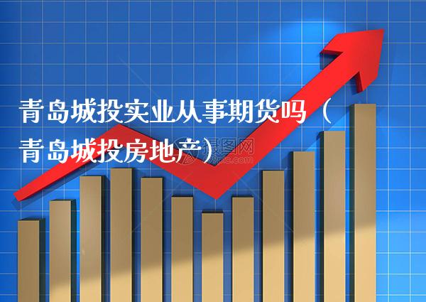 青岛城投实业从事期货吗（青岛城投房地产）_https://www.xmqjcw.com_期货投资_第1张