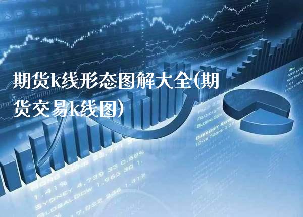 期货k线形态图解大全(期货交易k线图)_https://www.xmqjcw.com_期货投资_第1张