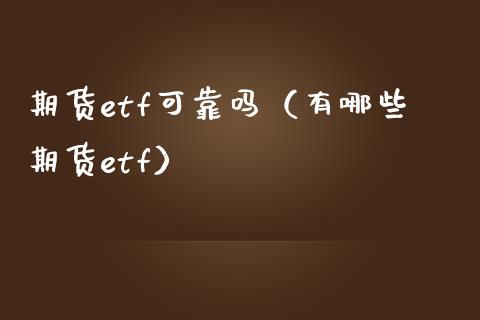 期货etf可靠吗（有哪些期货etf）_https://www.xmqjcw.com_期货直播室_第1张