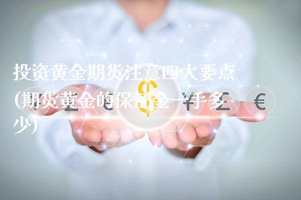 投资黄金期货注意四大要点(期货黄金的保证金一手多少)_https://www.xmqjcw.com_期货行情_第1张