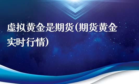 虚拟黄金是期货(期货黄金实时行情)_https://www.xmqjcw.com_股票投资_第1张