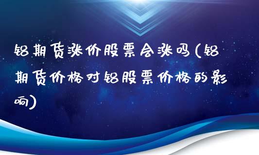 铝期货涨价股票会涨吗(铝期货价格对铝股票价格的影响)_https://www.xmqjcw.com_期货投资_第1张