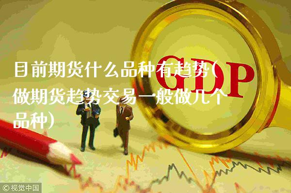 目前期货什么品种有趋势(做期货趋势交易一般做几个品种)_https://www.xmqjcw.com_期货百科_第1张