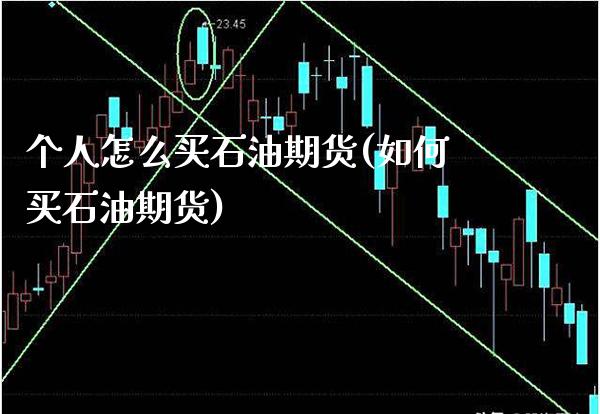 个人怎么买石油期货(如何买石油期货)_https://www.xmqjcw.com_期货百科_第1张