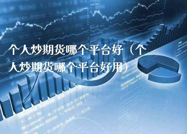 个人炒期货哪个平台好（个人炒期货哪个平台好用）_https://www.xmqjcw.com_期货开户_第1张