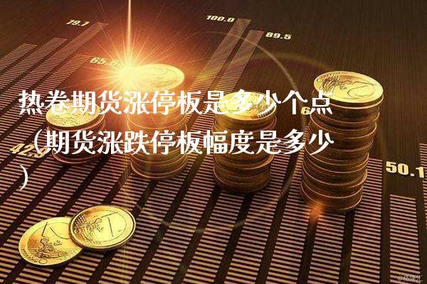 热卷期货涨停板是多少个点（期货涨跌停板幅度是多少）_https://www.xmqjcw.com_期货直播室_第1张