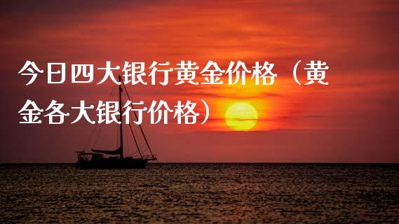 今日四大银行黄金价格（黄金各大银行价格）_https://www.xmqjcw.com_期货行情_第1张