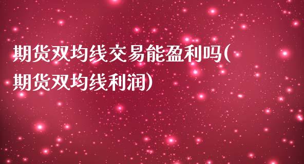 期货双均线交易能盈利吗(期货双均线利润)_https://www.xmqjcw.com_期货行情_第1张