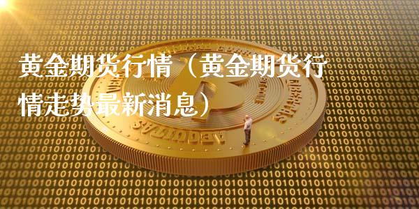 黄金期货行情（黄金期货行情走势最新消息）_https://www.xmqjcw.com_期货直播室_第1张
